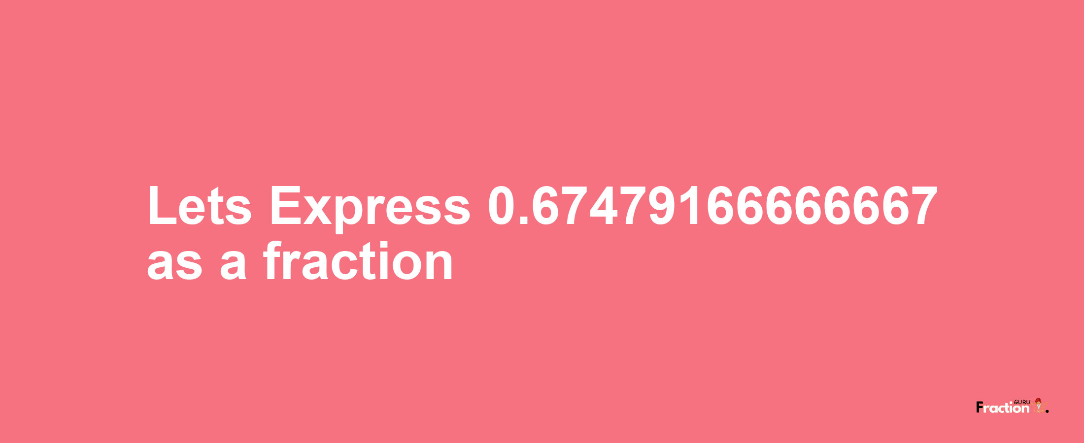 Lets Express 0.67479166666667 as afraction